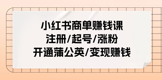 小红书商单赚钱课：注册/起号/涨粉/开通蒲公英/变现赚钱（25节课）-七哥资源网 - 全网最全创业项目资源