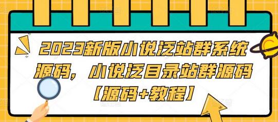 2023新版小说泛站群系统源码，小说泛目录站群源码【源码+教程】-七哥资源网 - 全网最全创业项目资源