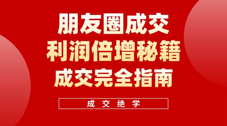 【白龙笔记】朋友圈成交利润倍增秘籍（无水印）-七哥资源网 - 全网最全创业项目资源