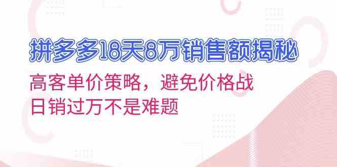 拼多多18天8万销售额揭秘：高客单价策略，避免价格战，日销过万不是难题-七哥资源网 - 全网最全创业项目资源