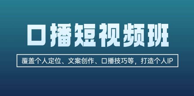 （13162期）口播短视频班：覆盖个人定位、文案创作、口播技巧等，打造个人IP-七哥资源网 - 全网最全创业项目资源