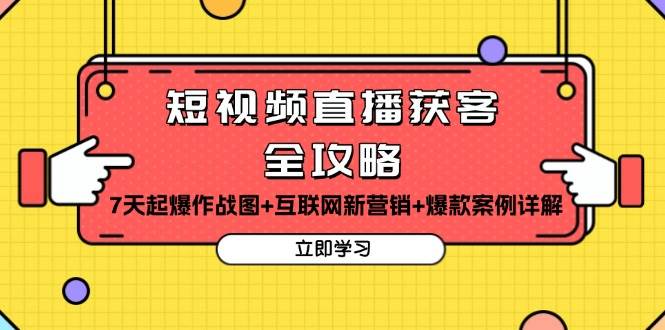 （13439期）短视频直播获客全攻略：7天起爆作战图+互联网新营销+爆款案例详解-七哥资源网 - 全网最全创业项目资源