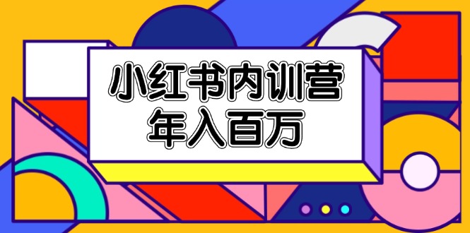 （11621期）小红书内训营，底层逻辑/定位赛道/账号包装/内容策划/爆款创作/年入百万-七哥资源网 - 全网最全创业项目资源