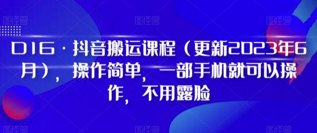 D1G·抖音搬运课程（更新2023年12月），操作简单，一部手机就可以操作，不用露脸-七哥资源网 - 全网最全创业项目资源