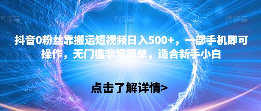 抖音0粉丝靠搬运短视频日入500+，一部手机即可操作，无门槛非常简单，适合新手小白-七哥资源网 - 全网最全创业项目资源