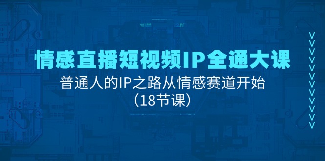 （11497期）情感直播短视频IP全通大课，普通人的IP之路从情感赛道开始（18节课）-七哥资源网 - 全网最全创业项目资源