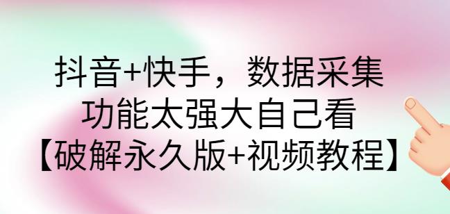 抖音+快手数据采集软件，功能太强大自己看【破解永久版+视频教程】-七哥资源网 - 全网最全创业项目资源