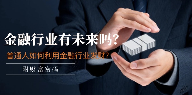 （11499期）某付费文章：金融行业有未来吗？普通人如何利用金融行业发财?(附财富密码)-七哥资源网 - 全网最全创业项目资源