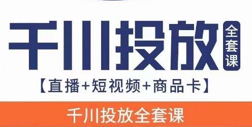千川投放全套实战课【直播+短视频+商品卡】七巷论新版，千川实操0-1教程，千万不要错过-七哥资源网 - 全网最全创业项目资源