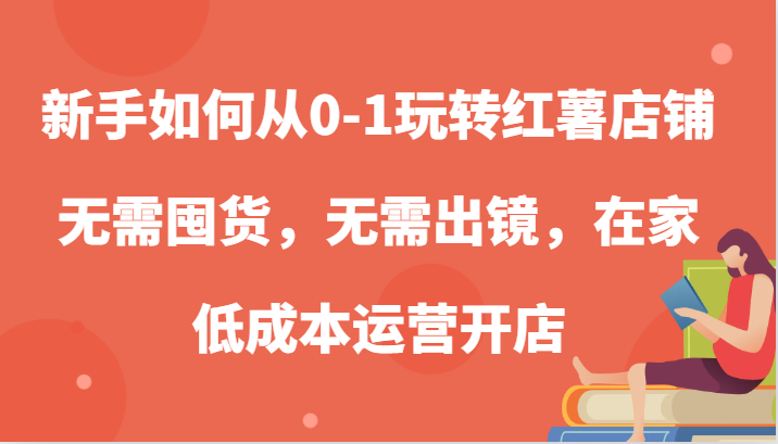 新手如何从0-1玩转红薯店铺，无需囤货，无需出镜，在家低成本运营开店-七哥资源网 - 全网最全创业项目资源