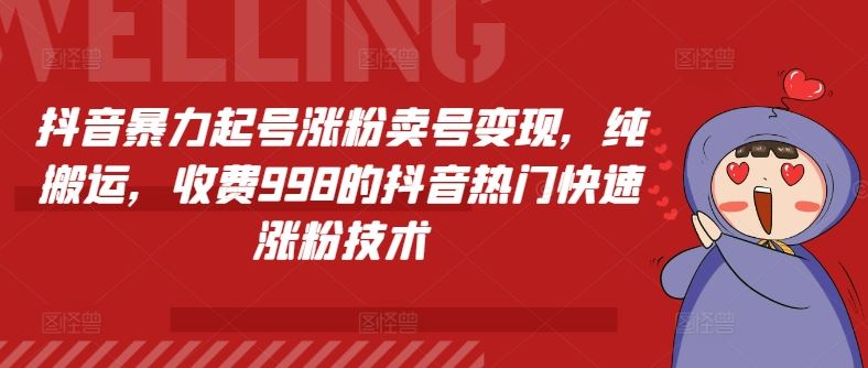 抖音暴力起号涨粉卖号变现，纯搬运，收费998的抖音热门快速涨粉技术-七哥资源网 - 全网最全创业项目资源