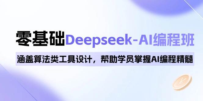 （14113期）0基础Deepseek-AI编程班，涵盖算法类工具设计，帮助学员掌握AI编程精髓-七哥资源网 - 全网最全创业项目资源