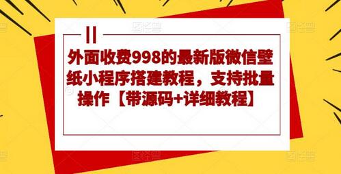 外面收费998的最新版微信壁纸小程序搭建教程，支持批量操作【带源码+详细教程】-七哥资源网 - 全网最全创业项目资源