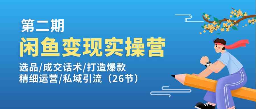 闲鱼变现实操训练营第2期：选品/成交话术/打造爆款/精细运营/私域引流-七哥资源网 - 全网最全创业项目资源