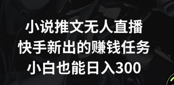 小说推文无人直播，快手新出的赚钱任务，小白也能日入300+-七哥资源网 - 全网最全创业项目资源
