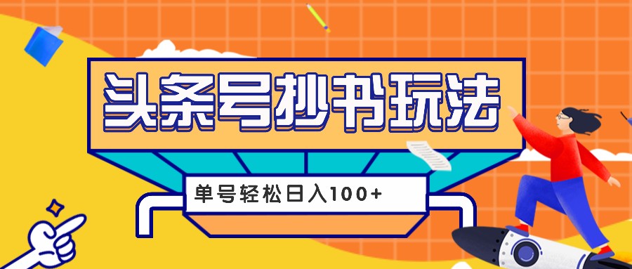 今日头条抄书玩法，用这个方法，单号轻松日入100+（附详细教程及工具）-七哥资源网 - 全网最全创业项目资源