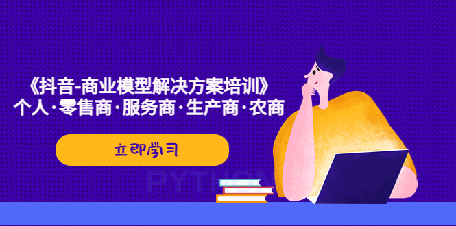 《抖音-商业-模型解决·方案培训》个人·零售商·服务商·生产商·农商-七哥资源网 - 全网最全创业项目资源