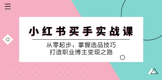 （12508期）小 红 书 买手实战课：从零起步，掌握选品技巧，打造职业博主变现之路-七哥资源网 - 全网最全创业项目资源