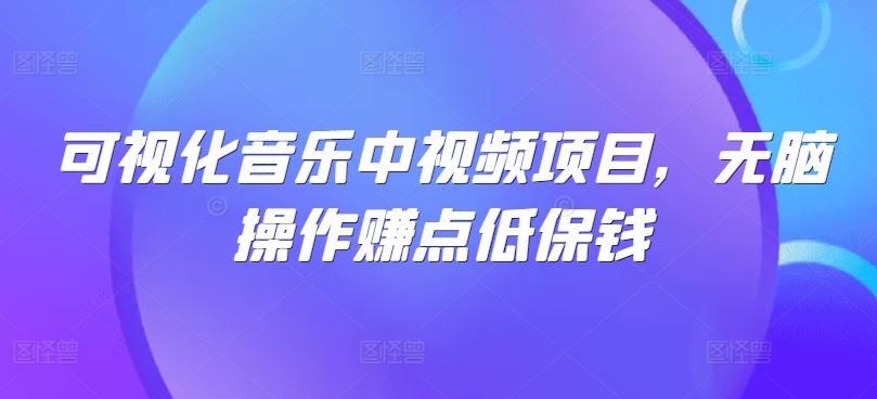 可视化音乐中视频项目，无脑操作赚点低保钱-七哥资源网 - 全网最全创业项目资源