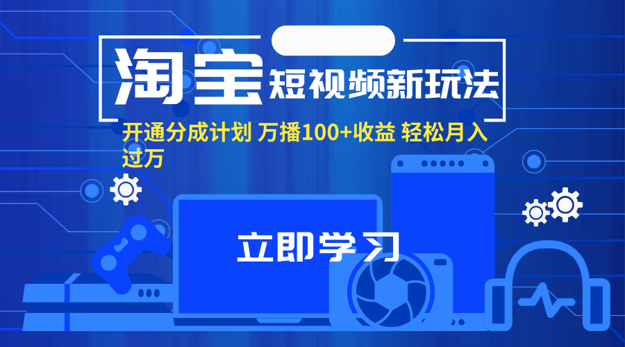 （11948期）淘宝短视频新玩法，开通分成计划，万播100+收益，轻松月入过万。-七哥资源网 - 全网最全创业项目资源