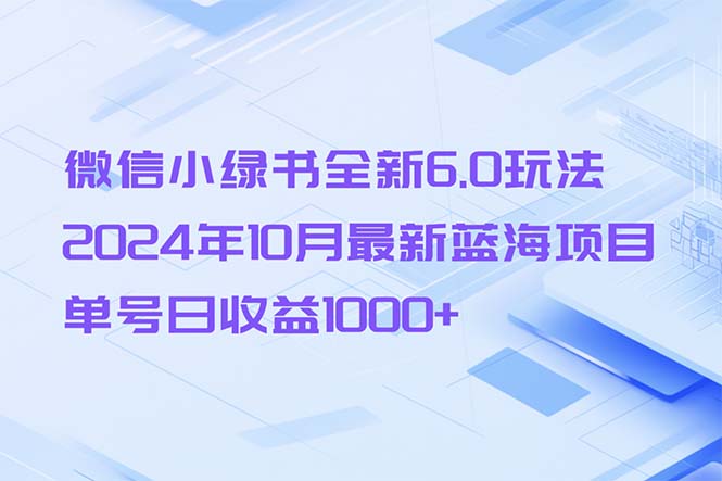 （13052期）微信小绿书全新6.0玩法，2024年10月最新蓝海项目，单号日收益1000+-七哥资源网 - 全网最全创业项目资源