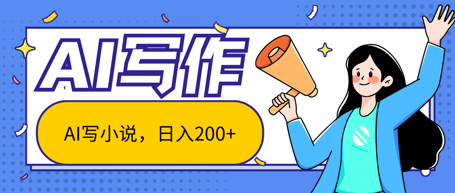 AI智能一键写小说，日入200+，不限制人群新手小白均可操作-七哥资源网 - 全网最全创业项目资源