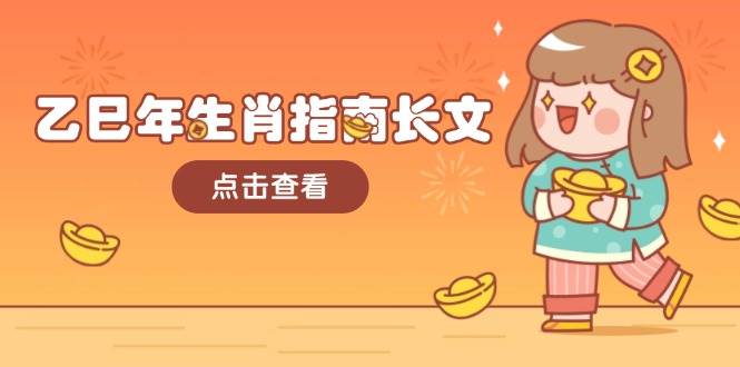 乙巳年生肖指南长文，结合大环境与生肖，字字精华，助你财福顺利 迎接好运-七哥资源网 - 全网最全创业项目资源