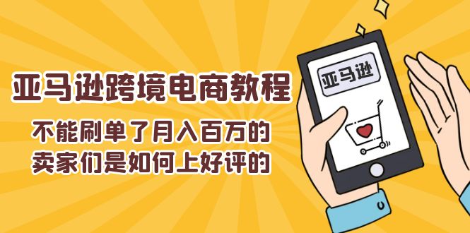 （11455期）不能s单了月入百万的卖家们是如何上好评的，亚马逊跨境电商教程-七哥资源网 - 全网最全创业项目资源