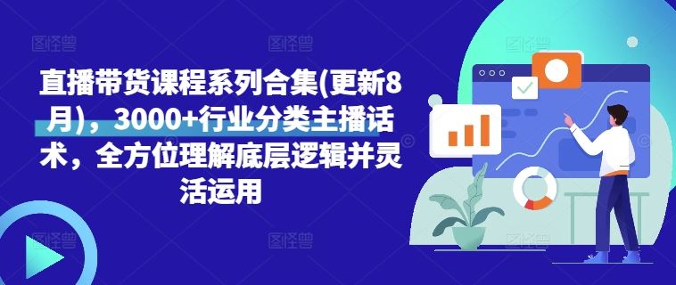 直播带货课程系列合集(更新8月)，3000+行业分类主播话术，全方位理解底层逻辑并灵活运用-七哥资源网 - 全网最全创业项目资源