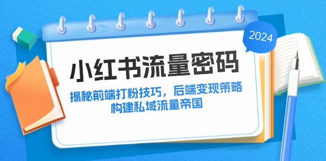 （12510期）小红书流量密码：揭秘前端打粉技巧，后端变现策略，构建私域流量帝国-七哥资源网 - 全网最全创业项目资源