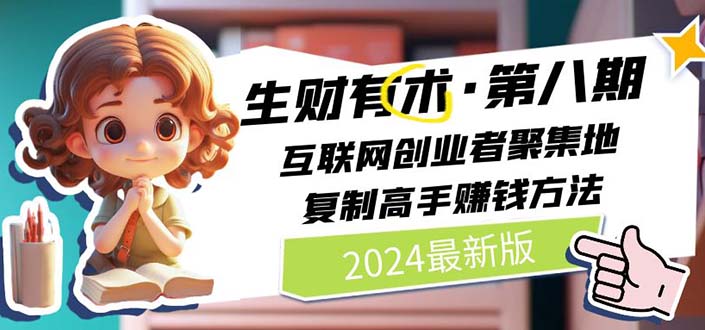 （11793期）2024生财有术·第八期 互联网创业者聚集地，复制高手赚钱方法 (7月更新)-七哥资源网 - 全网最全创业项目资源