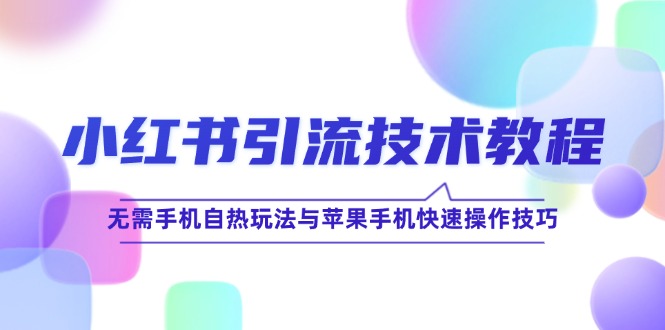 小红书引流技术教程：无需手机自热玩法与苹果手机快速操作技巧-七哥资源网 - 全网最全创业项目资源