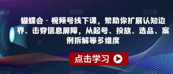 蝴蝶会·视频号线下课，帮助你扩展认知边界、击穿信息屏障，从起号、投放、选品、案例拆解等多维度-七哥资源网 - 全网最全创业项目资源