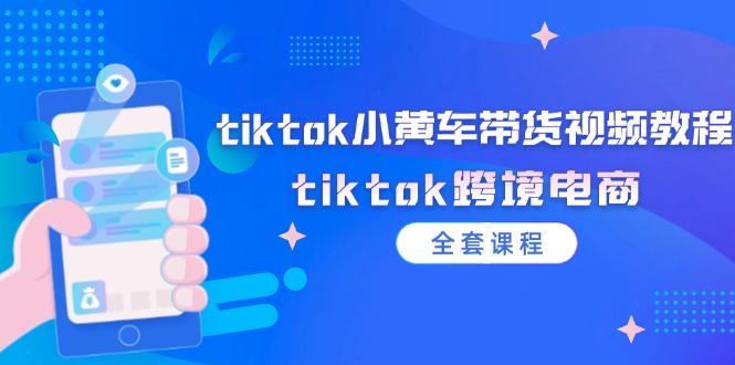 （12059期）tiktok小黄车带货视频教程，tiktok跨境电商（全套课程）-七哥资源网 - 全网最全创业项目资源