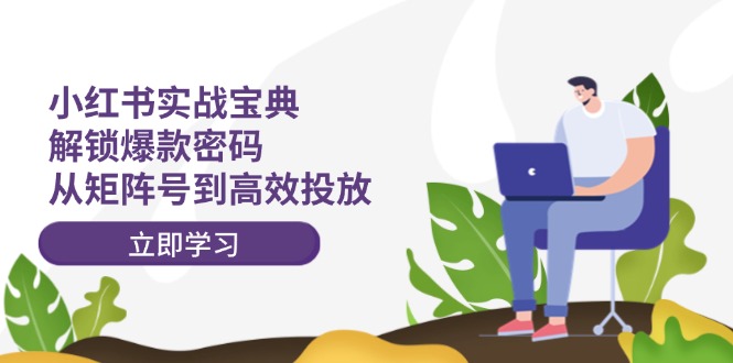 小红书实战宝典：解锁爆款密码，从矩阵号到高效投放-七哥资源网 - 全网最全创业项目资源