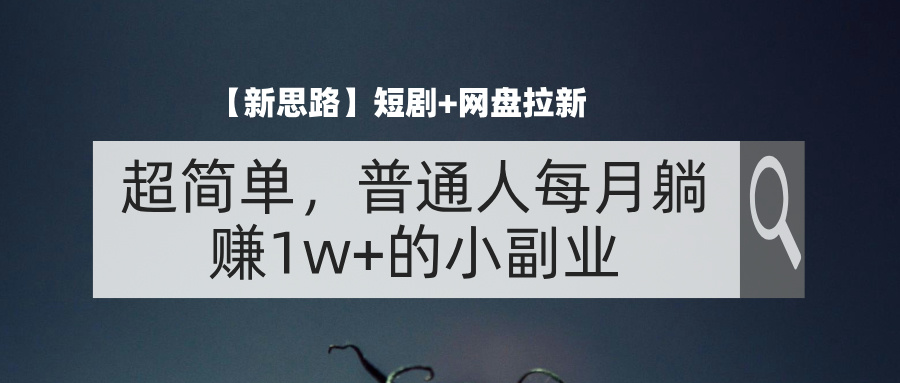 （11980期）【新思路】短剧+网盘拉新，超简单，普通人每月躺赚1w+的小副业-七哥资源网 - 全网最全创业项目资源