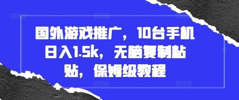 国外游戏推广，10台手机日入1.5k，无脑复制粘贴，保姆级教程【揭秘】-七哥资源网 - 全网最全创业项目资源