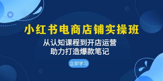 小红书电商店铺实操班：从认知课程到开店运营，助力打造爆款笔记-七哥资源网 - 全网最全创业项目资源