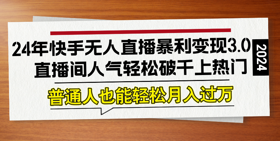 （12749期）24年快手无人直播暴利变现3.0，直播间人气轻松破千上热门，普通人也能…-七哥资源网 - 全网最全创业项目资源