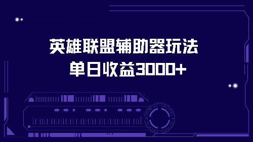 （13031期）英雄联盟辅助器玩法单日收益3000+-七哥资源网 - 全网最全创业项目资源