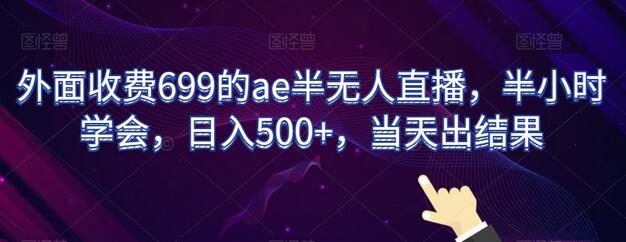 外面收费699的ae半无人直播，半小时学会，日入500+，当天出结果-七哥资源网 - 全网最全创业项目资源