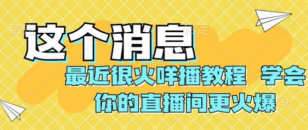 最近很火咩播教程，学会你的直播间更火爆-七哥资源网 - 全网最全创业项目资源