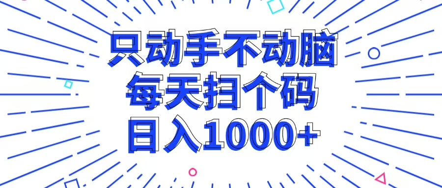 （13041期）只动手不动脑，每个扫个码，日入1000+-七哥资源网 - 全网最全创业项目资源