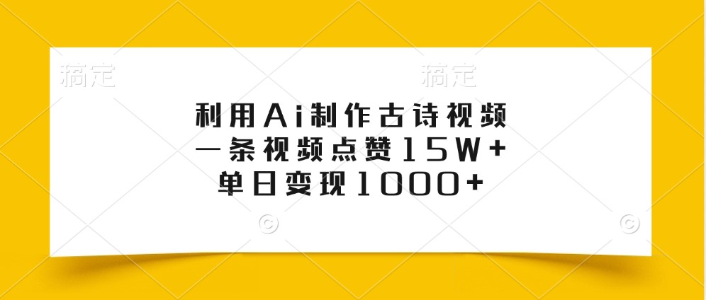 利用Ai制作古诗视频，一条视频点赞15W+，单日变现1000+-七哥资源网 - 全网最全创业项目资源