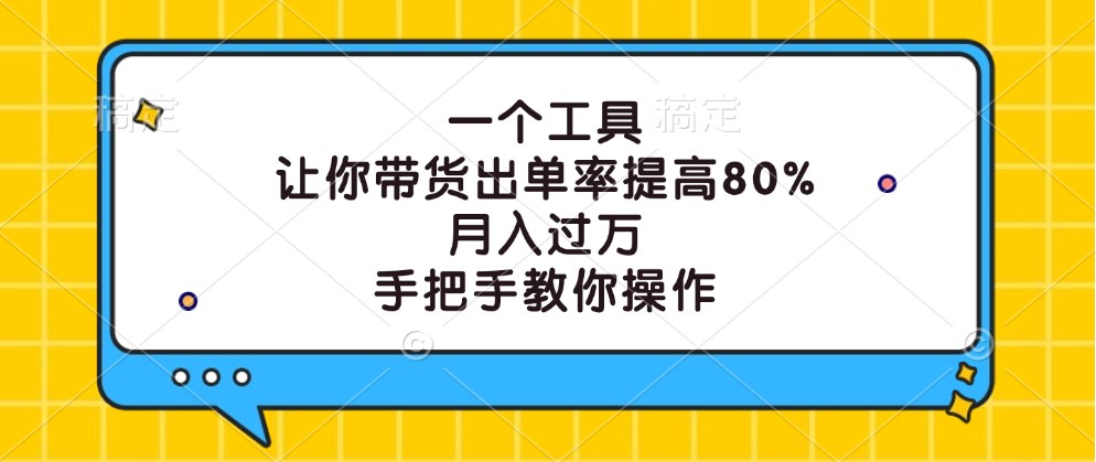 一个工具，让你带货出单率提高80%，月入过万，手把手教你操作-七哥资源网 - 全网最全创业项目资源