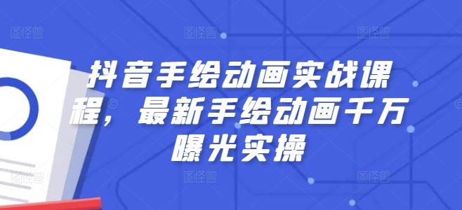 抖音手绘动画实战课程，最新手绘动画千万曝光实操-七哥资源网 - 全网最全创业项目资源