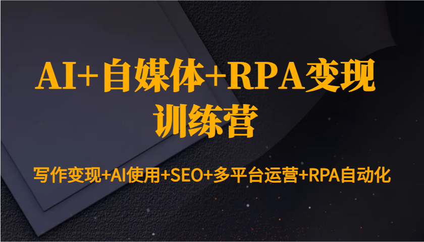 AI+自媒体+RPA变现训练营：写作变现+AI使用+SEO+多平台运营+RPA自动化-七哥资源网 - 全网最全创业项目资源