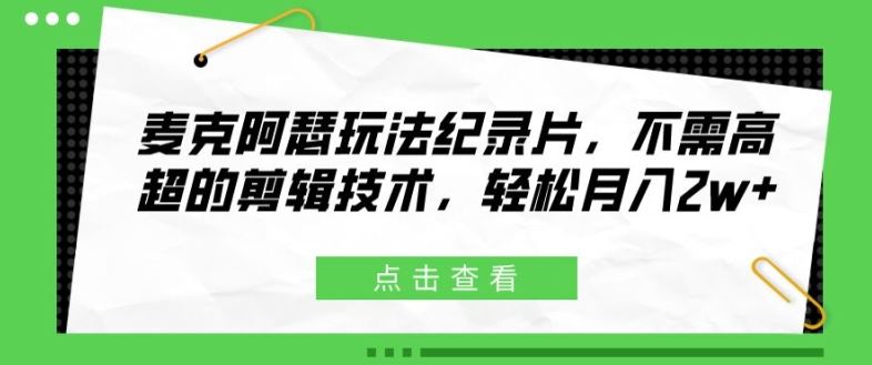 麦克阿瑟玩法纪录片，不需高超的剪辑技术，轻松月入2w+【揭秘】-七哥资源网 - 全网最全创业项目资源