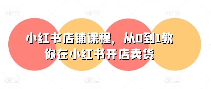 小红书店铺课程，从0到1教你在小红书开店卖货-七哥资源网 - 全网最全创业项目资源