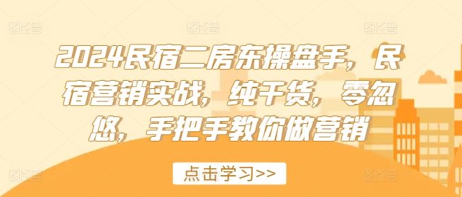 2024民宿二房东操盘手，民宿营销实战，纯干货，零忽悠，手把手教你做营销-七哥资源网 - 全网最全创业项目资源